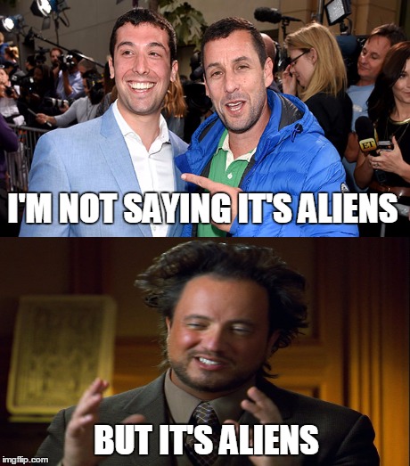 MOTHER OF GOD | I'M NOT SAYING IT'S ALIENS; BUT IT'S ALIENS | image tagged in ancient aliens,adam sandler,ancient aliens guy | made w/ Imgflip meme maker