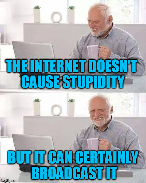 Youtube + Twitter + Facebook = YouTwitFace | THE INTERNET DOESN'T CAUSE STUPIDITY; BUT IT CAN CERTAINLY BROADCAST IT | image tagged in memes,hide the pain harold,internet,youtube,twitter,facebook | made w/ Imgflip meme maker