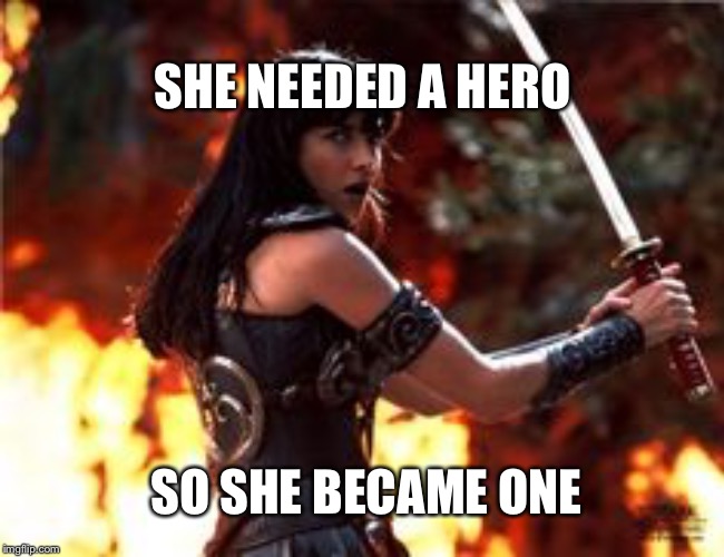 SHE NEEDED A HERO; SO SHE BECAME ONE | image tagged in xena warrior princess | made w/ Imgflip meme maker