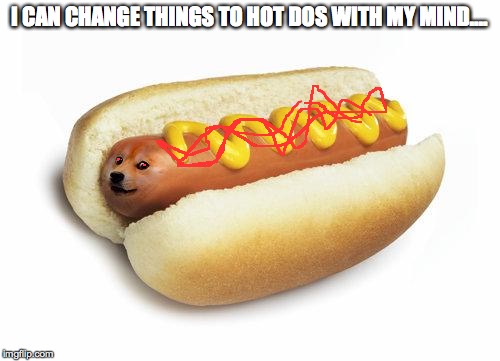 doge hot doge | I CAN CHANGE THINGS TO HOT DOS WITH MY MIND.... | image tagged in doge hot doge,hot dog | made w/ Imgflip meme maker