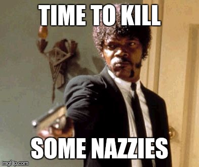 Say That Again I Dare You Meme | TIME TO KILL SOME NAZZIES | image tagged in memes,say that again i dare you | made w/ Imgflip meme maker