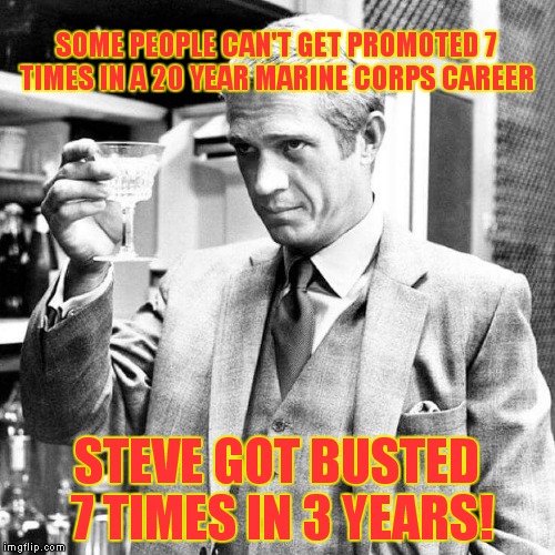 The King of Cool! | SOME PEOPLE CAN'T GET PROMOTED 7 TIMES IN A 20 YEAR MARINE CORPS CAREER; STEVE GOT BUSTED 7 TIMES IN 3 YEARS! | image tagged in steve mcqueen,marines | made w/ Imgflip meme maker