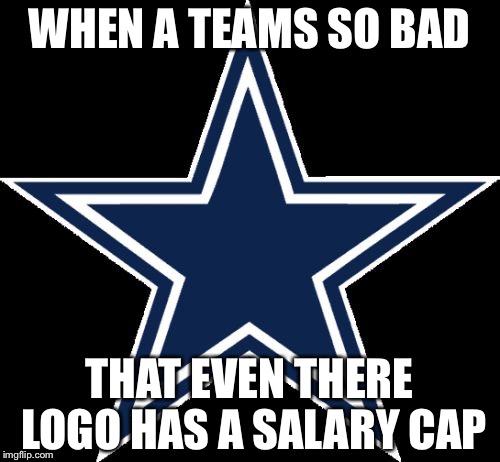 Dallas Cowboys | WHEN A TEAMS SO BAD; THAT EVEN THERE LOGO HAS A SALARY CAP | image tagged in memes,dallas cowboys | made w/ Imgflip meme maker
