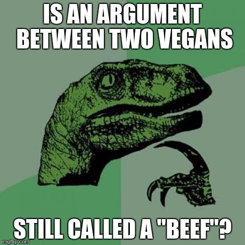 Philosoraptor | IS AN ARGUMENT BETWEEN TWO VEGANS; STILL CALLED A "BEEF"? | image tagged in memes,philosoraptor | made w/ Imgflip meme maker
