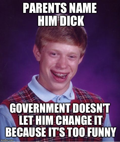 Bad Luck Brian Meme | PARENTS NAME HIM DICK GOVERNMENT DOESN'T LET HIM CHANGE IT BECAUSE IT'S TOO FUNNY | image tagged in memes,bad luck brian | made w/ Imgflip meme maker