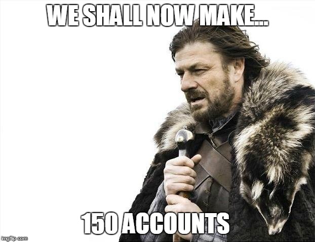 Brace Yourselves X is Coming Meme | WE SHALL NOW MAKE... 150 ACCOUNTS | image tagged in memes,brace yourselves x is coming | made w/ Imgflip meme maker