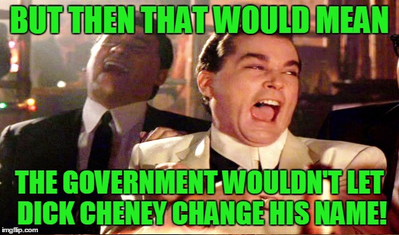 BUT THEN THAT WOULD MEAN THE GOVERNMENT WOULDN'T LET DICK CHENEY CHANGE HIS NAME! | made w/ Imgflip meme maker