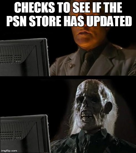I'll Just Wait Here Meme | CHECKS TO SEE IF THE PSN STORE HAS UPDATED | image tagged in memes,ill just wait here | made w/ Imgflip meme maker