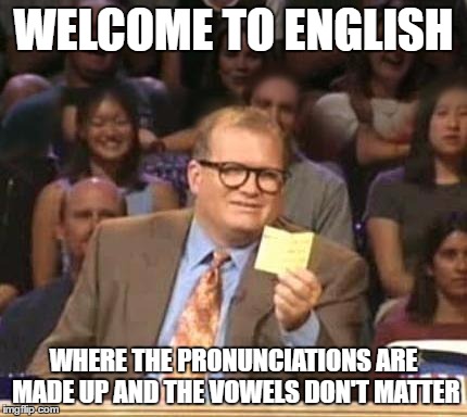 Drew Carey | WELCOME TO ENGLISH; WHERE THE PRONUNCIATIONS ARE MADE UP AND THE VOWELS DON'T MATTER | image tagged in drew carey,AdviceAnimals | made w/ Imgflip meme maker