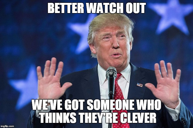 Watch out - we've got someone who thinks they're clever | BETTER WATCH OUT; WE'VE GOT SOMEONE WHO THINKS THEY'RE CLEVER | image tagged in watch out trump,memes,donald trump,thatbritishviolaguy | made w/ Imgflip meme maker