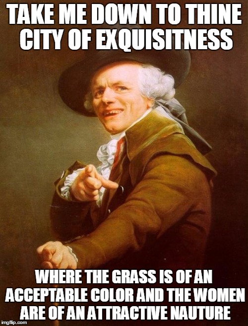 Old songs made even older. | TAKE ME DOWN TO THINE CITY OF EXQUISITNESS; WHERE THE GRASS IS OF AN ACCEPTABLE COLOR AND THE WOMEN ARE OF AN ATTRACTIVE NAUTURE | image tagged in memes,joseph ducreux | made w/ Imgflip meme maker