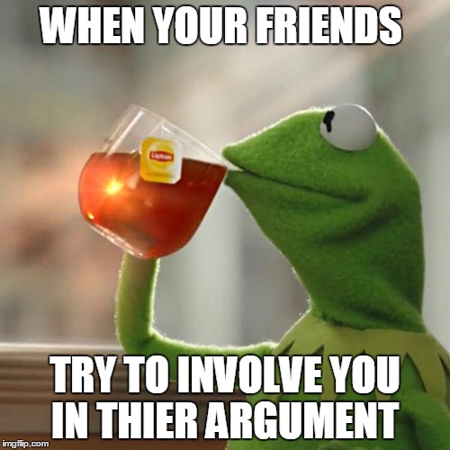 But That's None Of My Business | WHEN YOUR FRIENDS; TRY TO INVOLVE YOU IN THIER ARGUMENT | image tagged in memes,but thats none of my business,kermit the frog | made w/ Imgflip meme maker