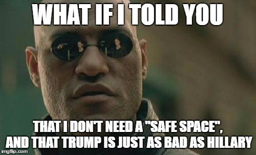 Matrix Morpheus Meme | WHAT IF I TOLD YOU THAT I DON'T NEED A "SAFE SPACE", AND THAT TRUMP IS JUST AS BAD AS HILLARY | image tagged in memes,matrix morpheus | made w/ Imgflip meme maker