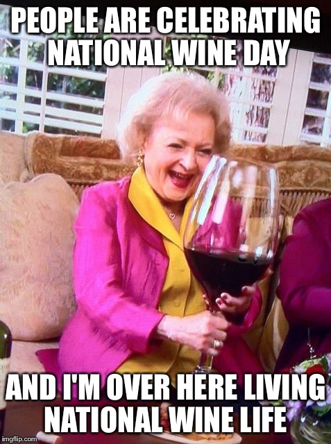 Betty White Wine | PEOPLE ARE CELEBRATING NATIONAL WINE DAY; AND I'M OVER HERE LIVING NATIONAL WINE LIFE | image tagged in betty white wine | made w/ Imgflip meme maker