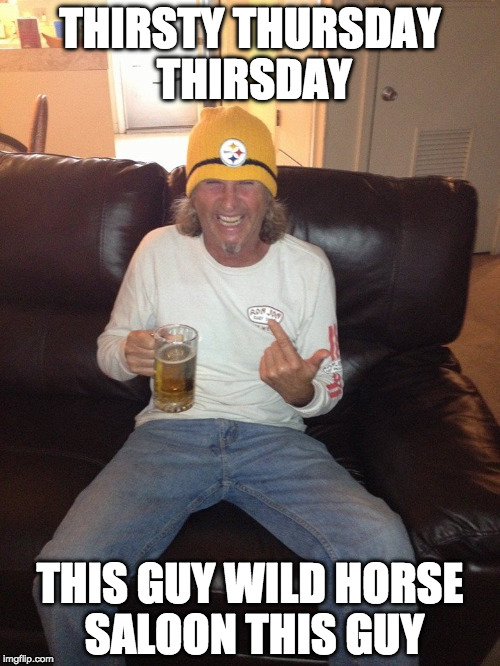STEELERS PIC | THIRSTY THURSDAY THIRSDAY; THIS GUY WILD HORSE SALOON THIS GUY | image tagged in steelers pic | made w/ Imgflip meme maker
