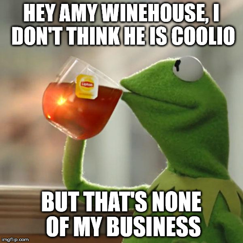 But That's None Of My Business Meme | HEY AMY WINEHOUSE, I DON'T THINK HE IS COOLIO BUT THAT'S NONE OF MY BUSINESS | image tagged in memes,but thats none of my business,kermit the frog | made w/ Imgflip meme maker