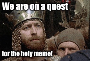 Hope Springs Eternal! | We are on a quest; for the holy meme! | image tagged in memes,monte python,holy meme,quest,king arthur | made w/ Imgflip meme maker