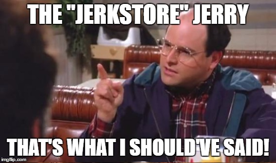 THE "JERKSTORE" JERRY THAT'S WHAT I SHOULD'VE SAID! | made w/ Imgflip meme maker