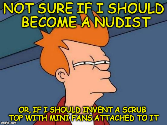 Futurama Fry Meme | NOT SURE IF I SHOULD BECOME A NUDIST; OR, IF I SHOULD INVENT A SCRUB TOP WITH MINI FANS ATTACHED TO IT | image tagged in memes,futurama fry | made w/ Imgflip meme maker