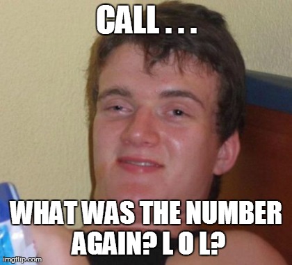 10 Guy Meme | CALL . . . WHAT WAS THE NUMBER AGAIN? L O L? | image tagged in memes,10 guy | made w/ Imgflip meme maker