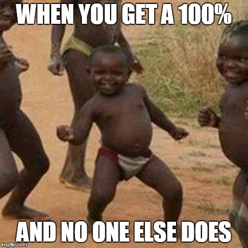 Third World Success Kid | WHEN YOU GET A 100%; AND NO ONE ELSE DOES | image tagged in memes,third world success kid | made w/ Imgflip meme maker