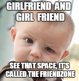 Skeptical Baby | GIRLFRIEND 
AND
 GIRL  FRIEND; SEE THAT SPACE, IT'S CALLED THE FRIENDZONE | image tagged in memes,skeptical baby | made w/ Imgflip meme maker