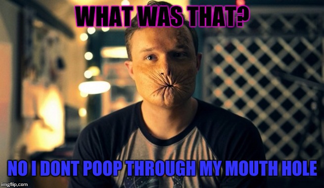 Arseface | WHAT WAS THAT? NO I DONT POOP THROUGH MY MOUTH HOLE | image tagged in memes,funny memes | made w/ Imgflip meme maker