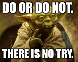 yoda | DO OR DO NOT. THERE IS NO TRY. | image tagged in yoda | made w/ Imgflip meme maker