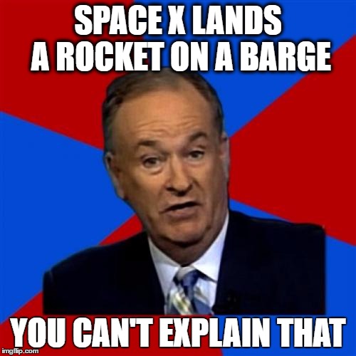 Bill O'Reilly | SPACE X LANDS A ROCKET ON A BARGE; YOU CAN'T EXPLAIN THAT | image tagged in memes,bill oreilly,AdviceAnimals | made w/ Imgflip meme maker