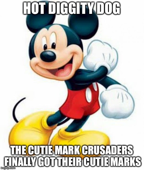 mickey mouse  | HOT DIGGITY DOG; THE CUTIE MARK CRUSADERS FINALLY GOT THEIR CUTIE MARKS | image tagged in mickey mouse | made w/ Imgflip meme maker