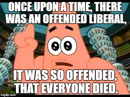 The End | ONCE UPON A TIME, THERE WAS AN OFFENDED LIBERAL, IT WAS SO OFFENDED, THAT EVERYONE DIED. | image tagged in memes,patrick says | made w/ Imgflip meme maker
