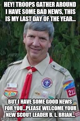 Harmless Scout Leader | HEY! TROOPS GATHER AROUND I HAVE SOME BAD NEWS, THIS IS MY LAST DAY OF THE YEAR... BUT I HAVE SOME GOOD NEWS FOR YOU...PLEASE WELCOME YOUR NEW SCOUT LEADER B. L. BRIAN... | image tagged in memes,harmless scout leader | made w/ Imgflip meme maker