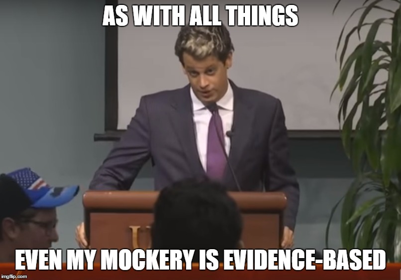 Milo Yiannopoulos shuts down questions | AS WITH ALL THINGS; EVEN MY MOCKERY IS EVIDENCE-BASED | image tagged in milo yiannopoulos,quote,mockery,alt-right,feminists,gay | made w/ Imgflip meme maker