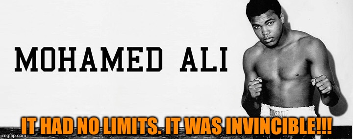 ALI' | IT HAD NO LIMITS. IT WAS INVINCIBLE!!! | image tagged in world champion,boxer,great,muhammad ali,legend,proud | made w/ Imgflip meme maker