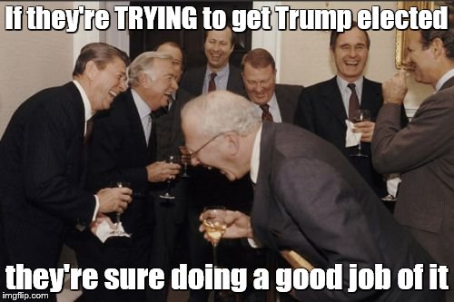 Laughing Men In Suits Meme | If they're TRYING to get Trump elected they're sure doing a good job of it | image tagged in memes,laughing men in suits | made w/ Imgflip meme maker