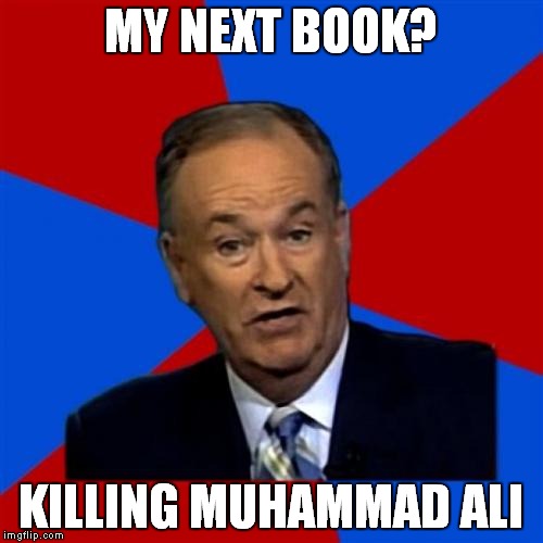 Hot off of the presses | MY NEXT BOOK? KILLING MUHAMMAD ALI | image tagged in memes,bill oreilly,muhammad ali | made w/ Imgflip meme maker