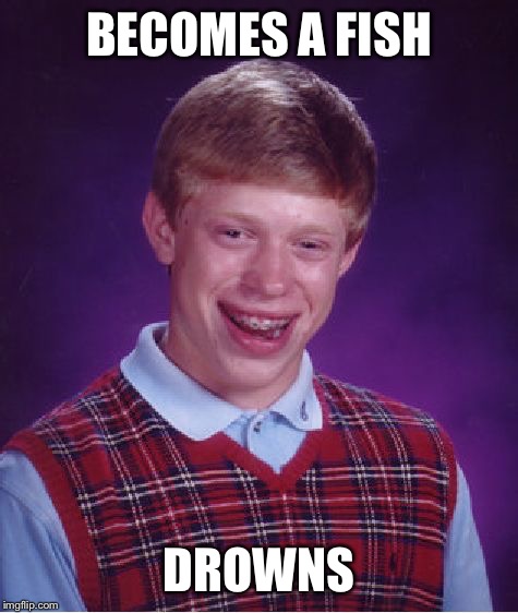 In response to Finding Nemo 2 coming out after what felt like centuries.  | BECOMES A FISH; DROWNS | image tagged in memes,bad luck brian,dank meme,funny,ironic | made w/ Imgflip meme maker