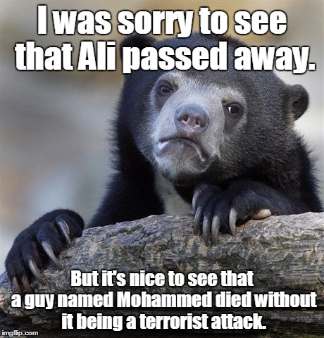 Confession Bear | I was sorry to see that Ali passed away. But it's nice to see that a guy named Mohammed died without it being a terrorist attack. | image tagged in memes,confession bear | made w/ Imgflip meme maker