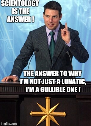 Fools and their money are soon parted  | SCIENTOLOGY IS THE ANSWER ! THE ANSWER TO WHY I'M NOT JUST A LUNATIC, I'M A GULLIBLE ONE ! | image tagged in scientology,scammer | made w/ Imgflip meme maker