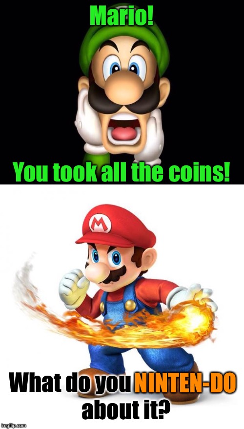 Terrible Pun Mario | Mario! You took all the coins! What do you; NINTEN-DO; about it? | image tagged in memes,mario,luigi,nintendo,lol,funny memes | made w/ Imgflip meme maker