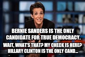 Rachel Maddow | BERNIE SANDERS IS THE ONLY CANDIDATE FOR TRUE DEMOCRACY. WAIT, WHAT'S THAT? MY CHECK IS HERE? HILLARY CLINTON IS THE ONLY CAND... | image tagged in rachel maddow | made w/ Imgflip meme maker