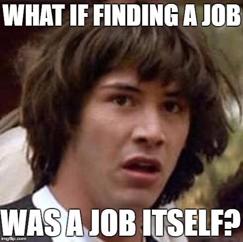 Finding a job | WHAT IF FINDING A JOB; WAS A JOB ITSELF? | image tagged in memes,conspiracy keanu,job,job interview | made w/ Imgflip meme maker
