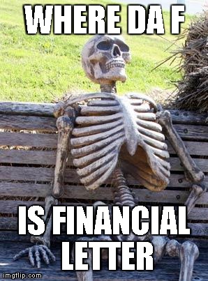 still waiting | WHERE DA F IS FINANCIAL LETTER | image tagged in still waiting | made w/ Imgflip meme maker