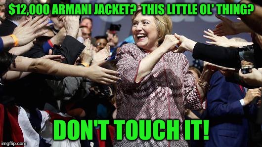 She's All For the Little Guy! | $12,000 ARMANI JACKET?  THIS LITTLE OL' THING? DON'T TOUCH IT! | image tagged in memes,hillary,funny | made w/ Imgflip meme maker