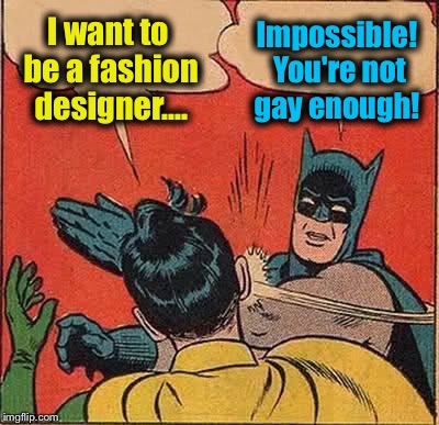 Not that there's anything wrong with that! | I want to be a fashion designer.... Impossible! You're not gay enough! | image tagged in memes,batman slapping robin,evilmandoevil | made w/ Imgflip meme maker