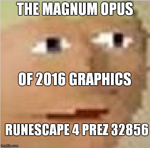 2016 graphics intensifies | THE MAGNUM OPUS; OF 2016 GRAPHICS; RUNESCAPE 4 PREZ 32856 | image tagged in runescape intensifies | made w/ Imgflip meme maker