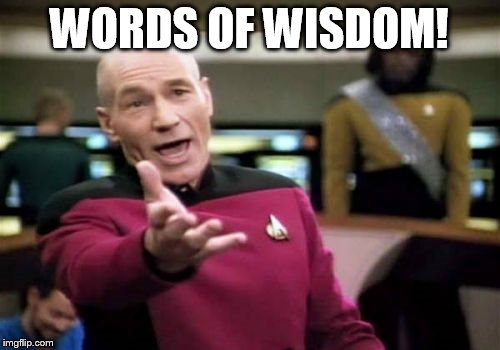 Picard Wtf Meme | WORDS OF WISDOM! | image tagged in memes,picard wtf | made w/ Imgflip meme maker