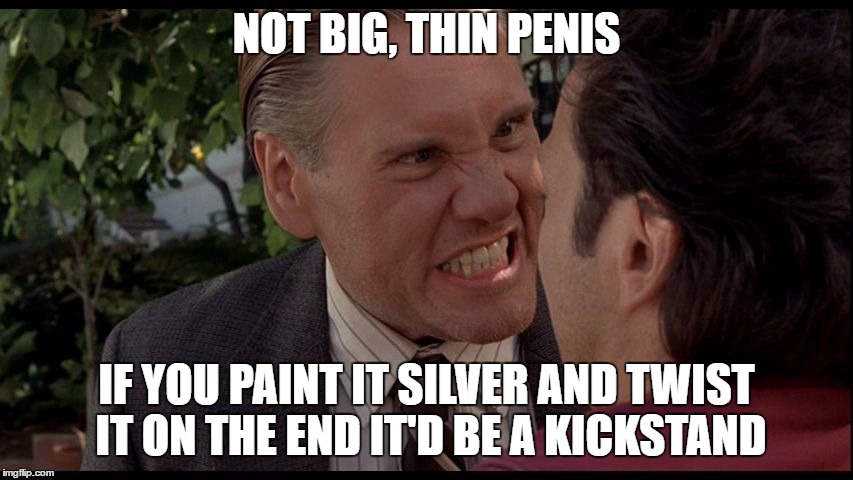 Deuce Bigolo  | NOT BIG, THIN P**IS IF YOU PAINT IT SILVER AND TWIST IT ON THE END IT'D BE A KICKSTAND | image tagged in deuce bigolo | made w/ Imgflip meme maker