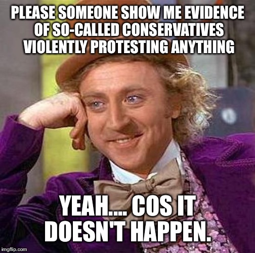 Creepy Condescending Wonka Meme | PLEASE SOMEONE SHOW ME EVIDENCE OF SO-CALLED CONSERVATIVES VIOLENTLY PROTESTING ANYTHING YEAH.... COS IT DOESN'T HAPPEN. | image tagged in memes,creepy condescending wonka | made w/ Imgflip meme maker