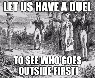 LET US HAVE A DUEL TO SEE WHO GOES OUTSIDE FIRST! | made w/ Imgflip meme maker